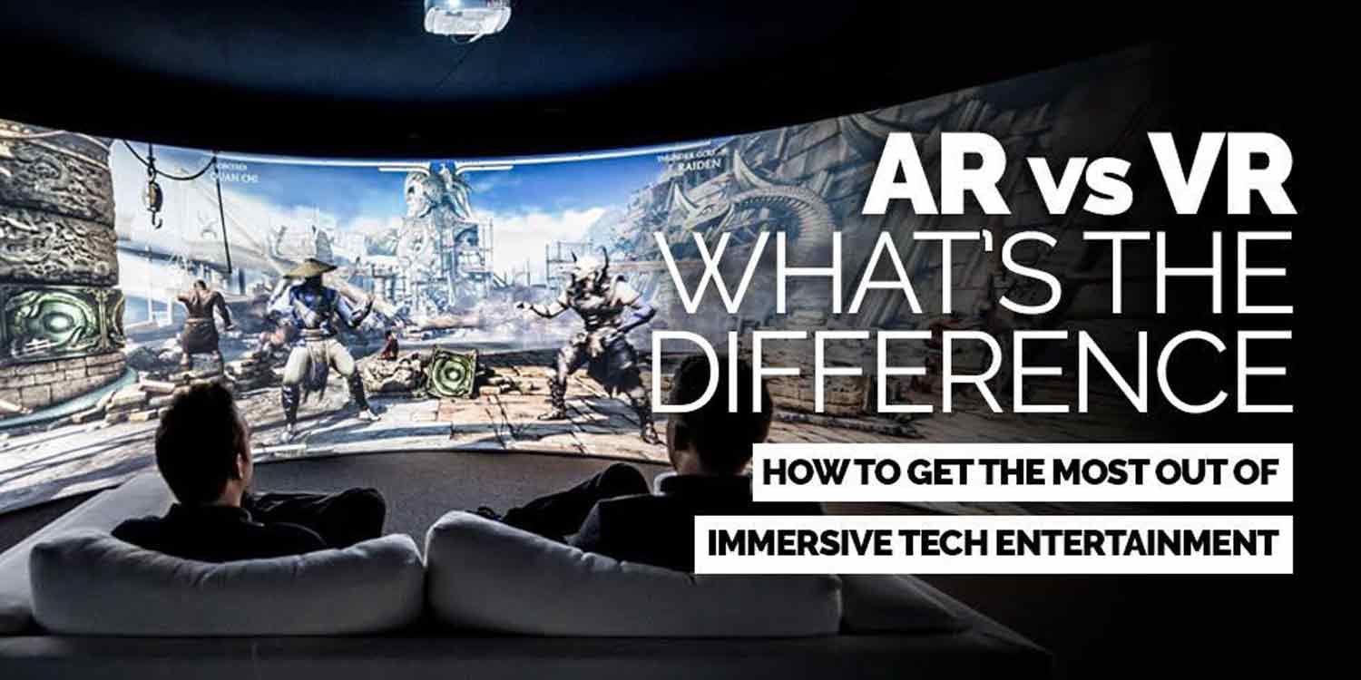 AR and VR - What’s The Difference? How to get the most out of Immersive Tech Entertainment