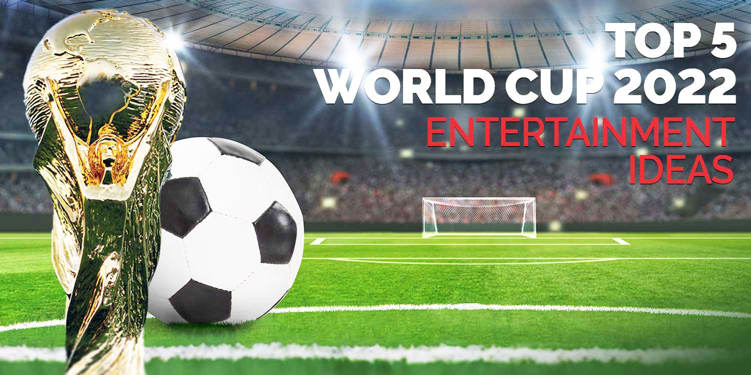 Top 5 World Cup 2022 Entertainment Ideas