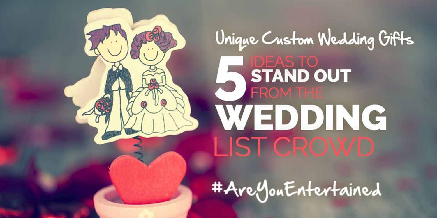 Unique Custom Wedding Gifts – 6 Ideas to Stand Out From The Wedding List Crowd
