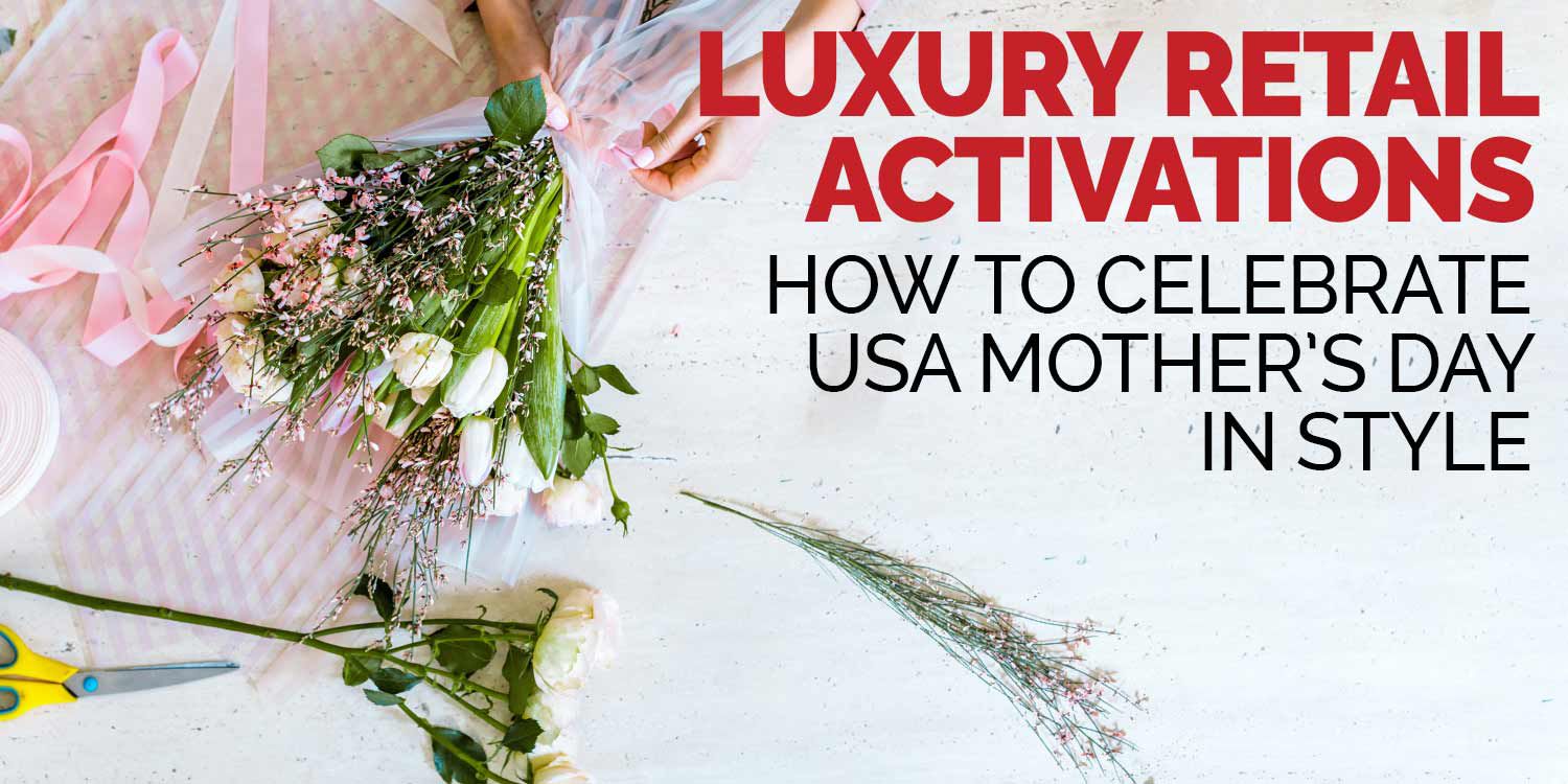 Luxury Retail Activations: How to Celebrate USA Mother’s Day in Style 